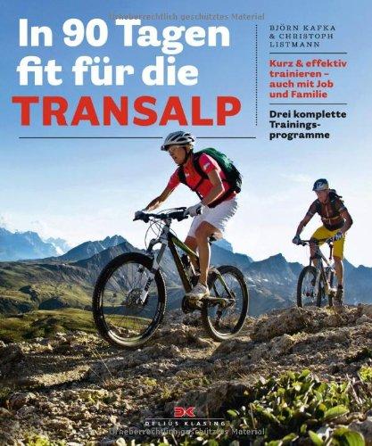 In 90 Tagen fit für die Transalp: Kurz & effektiv trainieren - auch mit Job und Familie. Drei komplette Trainingsprogramme