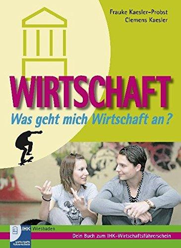 Wirtschaft - Was geht mich Wirtschaft an? Dein Buch zum IHK-Wirtschaftsführerschein: Begleitbuch zum IHK-Wirtschaftsführerschein der Industrie- und ... 9 Klassen an Haupt-, Real- und Gesamtschulen