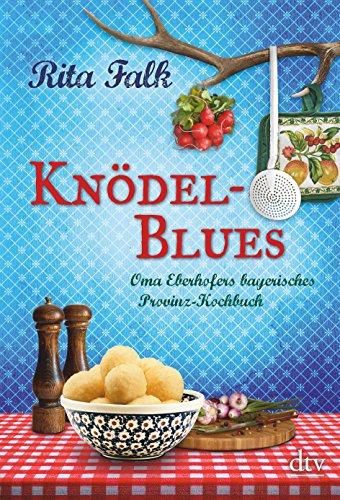 Knödel-Blues: Oma Eberhofers bayerisches Provinz-Kochbuch