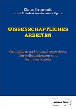 Wissenschaftliches Arbeiten: Grundlagen zu Herangehensweisen, Darstellungsformen und formalen Regeln (Edition Klotz)