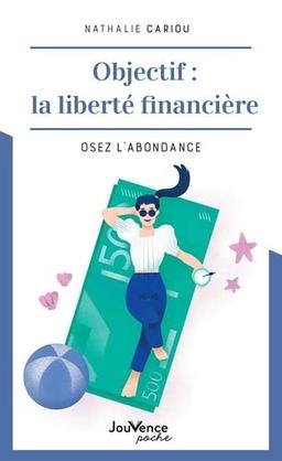 Objectif : la liberté financière : osez l'abondance