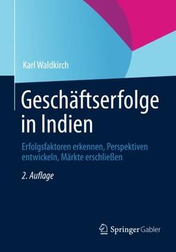 Geschäftserfolge in Indien: Erfolgsfaktoren Erkennen, Perspektiven Entwickeln, Märkte Erschließen, 2. Auflage