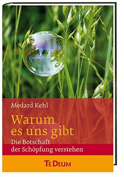 Warum es uns gibt: Die Botschaft der Schöpfung verstehen Te Deum Wissen