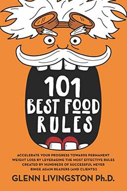 101 Best Food Rules: Accelerate Your Progress Towards Permanent Weight Loss by Leveraging the Most Effective Rules Created by Hundreds of Successful Never Binge Again Readers (And Clients!)