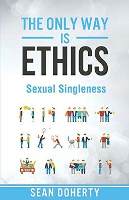 The Only Way is Ethics - Sexual Singleness: Why Singleness is Good, and Practical Thoughts on Being Single and Sexual