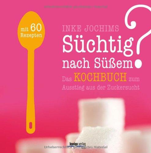 Süchtig nach Süßem? Das Kochbuch zum Ausstieg aus der Zuckersucht