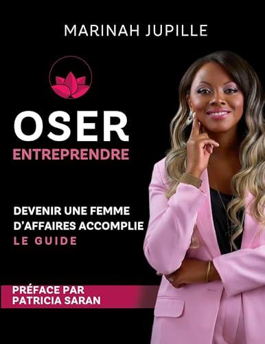 Oser Entreprendre,Devenir une Femme d'Affaires Accomplie : Le guide