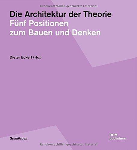 Die Architektur der Theorie: Fünf Positionen zum Bauen und Denken