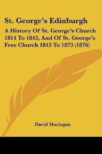 St. George's Edinburgh: A History Of St. George's Church 1814 To 1843, And Of St. George's Free Church 1843 To 1873 (1876)