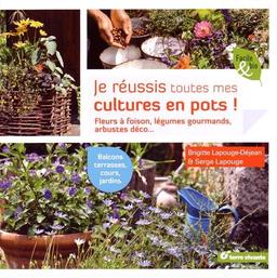 Je réussis toutes mes cultures en pots ! : fleurs à foison, légumes gourmands, arbustes déco... : balcons, terrasses, cours, jardins