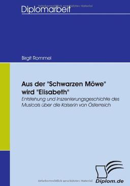 Aus der "Schwarzen Möwe" wird "Elisabeth". Entstehung und Inszenierungsgeschichte des Musicals über die Kaiserin von Österreich