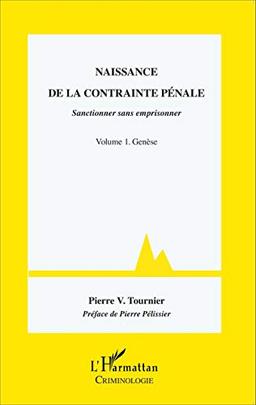 Naissance de la contrainte pénale : sanctionner sans emprisonner. Vol. 1. Genèse