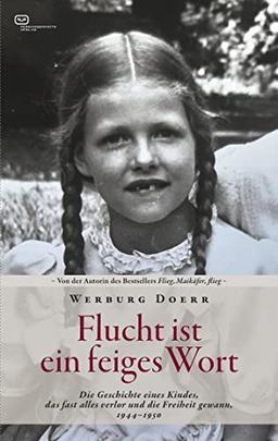 Flucht ist ein feiges Wort: Die Geschichte eines Kindes, das fast alles verlor und die Freiheit gewann. 1944 - 1950