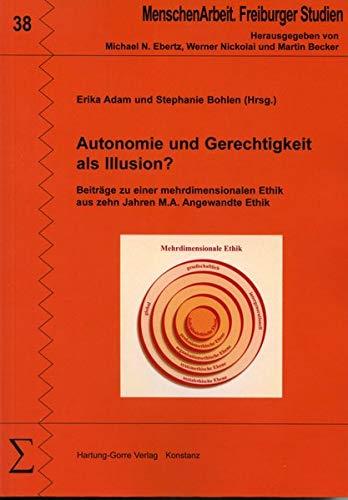 Autonomie und Gerechtigkeit als Illusion?: Beiträge zu einer mehrdimensionalen Ethik aus zehn Jahren M.A. Angewandte Ethik (MenschenArbeit. Freiburger Studien)