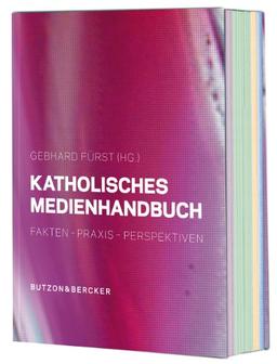 Katholisches Medienhandbuch: Fakten - Praxis - Perspektiven