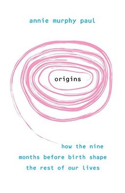 Origins: How the nine months before birth shape the rest of our lives