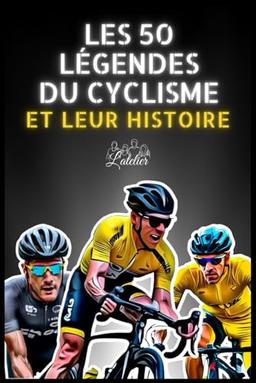 Les 50 légendes du Cyclisme et leur histoire (La série des 50 légendes du sport)