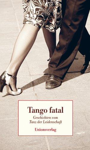 Tango fatal: Geschichten vom Tanz der Leidenschaft