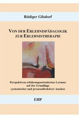 Von der Erlebnispädagogik zur Erlebnistherapie: Perspektiven erfahrungsorientierten Lernens auf der Grundlage systemischer und prozessdirektiver Ansätze