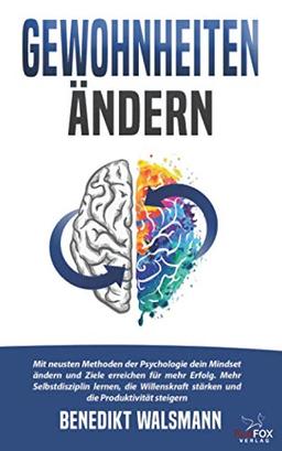 Gewohnheiten ändern: Mit neusten Methoden der Psychologie dein Mindset ändern und Ziele erreichen für mehr Erfolg. Mehr Selbstdisziplin lernen, die Willenskraft stärken und die Produktivität steigern