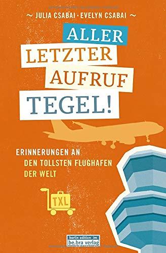 Allerletzter Aufruf Tegel!: Erinnerungen an den tollsten Flughafen der Welt