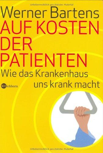 Auf Kosten der Patienten. Wie das Krankenhaus uns krank macht