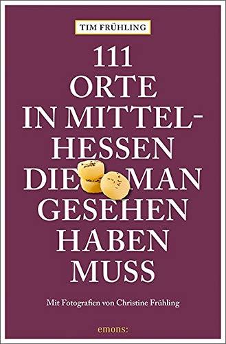 111 Orte in Mittelhessen, die man gesehen haben muss: Reiseführer