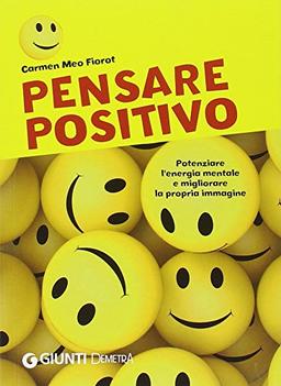 Pensare positivo. Potenziare l'energia mentale e migliorare la propria immagine