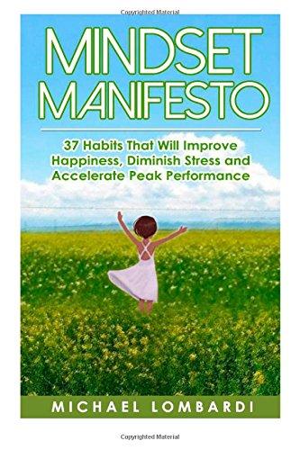 Mindset Manifesto: 37 Habits That Will Improve Happiness, Diminish Stress and Accelerate Peak Performance (The Power Of Mindset)