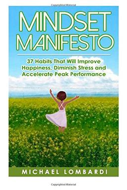 Mindset Manifesto: 37 Habits That Will Improve Happiness, Diminish Stress and Accelerate Peak Performance (The Power Of Mindset)