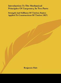 Introduction To The Mechanical Principles Of Carpentry, In Two Parts: Strength And Stiffness Of Timber, Statics Applied To Constructions Of Timber (1827)