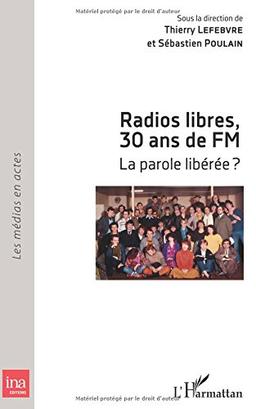 Radios libres, 30 ans de FM : la parole libérée ? : actes de colloque, Université Paris Diderot, 20-21 mai 2011