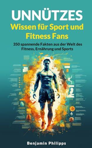 Unnützes Wissen für Sport und Fitness Fans: 350 spannende Fakten aus der Welt des Fitness, Ernährung und Sports | Ein besonderes Geschenk für alle Sportler