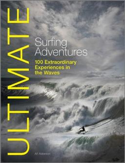 Ultimate Surfing Adventures: 100 Extraordinary Experiences in the Waves (Ultimate Adventures)