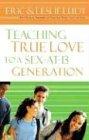 Teaching True Love to a Sex-at-13 Generation: The Ultimate Guide for Parents