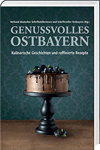 Genussvolles Ostbayern: Kulinarische Geschichten und raffinierte Rezepte