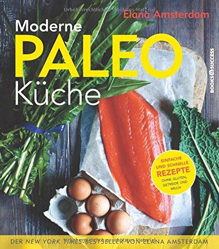 Moderne Paleo-Küche: Genuss ohne Gluten, Getreide und Milch