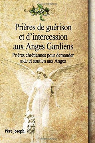 Prières de guérison et d’intercession aux Anges Gardiens: Prières chrétiennes pour demander aide et soutien aux Anges