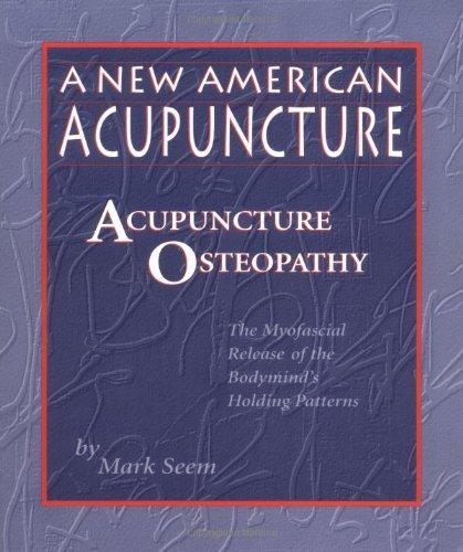 A New American Acupuncture: Acupuncture Osteopathy : The Myofascial Release of the Bodymind's Holding Patterns