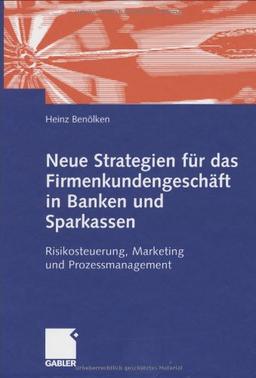 Neue Strategien für das Firmenkundengeschäft von Banken und Sparkassen. Risikosteuerung, Marketing und Prozessmanagement