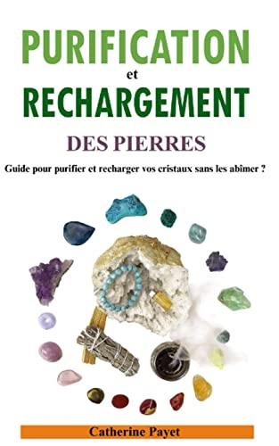 PURIFICATION ET RECHARGEMENT DES PIERRES: Guide pour purifier et recharger vos cristaux sans les abîmer