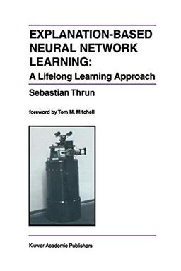 Explanation-Based Neural Network Learning: A Lifelong Learning Approach (The Springer International Series in Engineering and Computer Science, 357, Band 357)