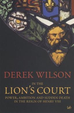 In The Lion's Court: Power,Ambition and Sudden Death in the Reign of Henry VIII