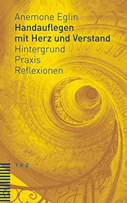 Handauflegen mit Herz und Verstand: Hintergrund – Praxis – Reflexionen Unter Mitarbeit von Andreas Haas