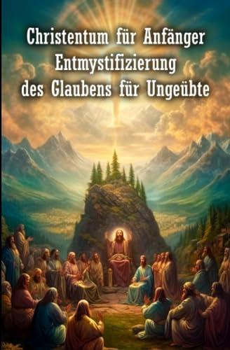 Christentum für Anfänger: Entmystifizierung des Glaubens für Ungeübte