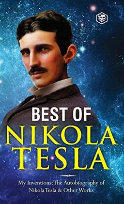 The Inventions, Researches, and Writings of Nikola Tesla: - My Inventions: The Autobiography of Nikola Tesla; Experiments With Alternate Currents of ... & The Problem of Increasing Human Energy