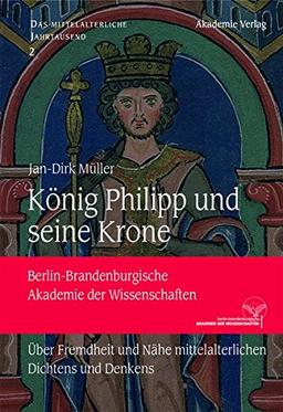 König Philipp und seine Krone: Über Fremdheit und Nähe mittelalterlichen Dichtens und Denkens (Das mittelalterliche Jahrtausend, Band 2)