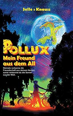 POLLUX - Mein Freund aus dem All: Niemals verbanne die Freundschaft aus deinem Herzen, sonst verbannst du die Sonne aus der Welt