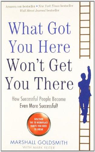 What Got You Here Won't Get You There: How Successful People Become Even More Successful