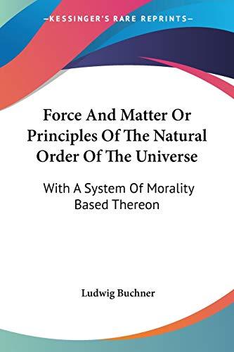 Force And Matter Or Principles Of The Natural Order Of The Universe: With A System Of Morality Based Thereon